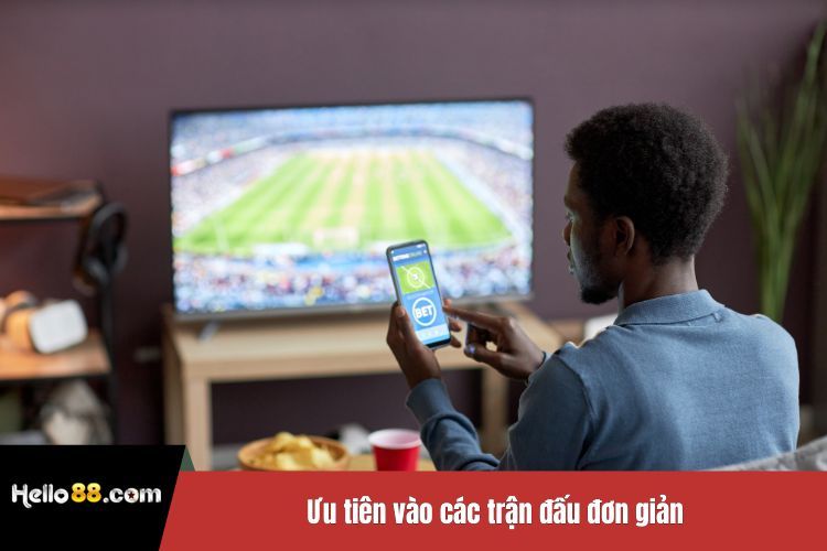 Ưu tiên vào các trận đấu đơn giản